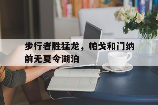 步行者胜猛龙，帕戈和门纳前无夏令湖泊