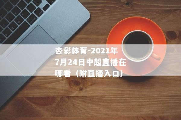 杏彩体育-2021年7月24日中超直播在哪看（附直播入口）